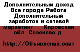 Дополнительный доход - Все города Работа » Дополнительный заработок и сетевой маркетинг   . Кировская обл.,Сезенево д.